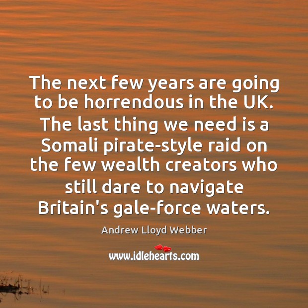 The next few years are going to be horrendous in the UK. Andrew Lloyd Webber Picture Quote