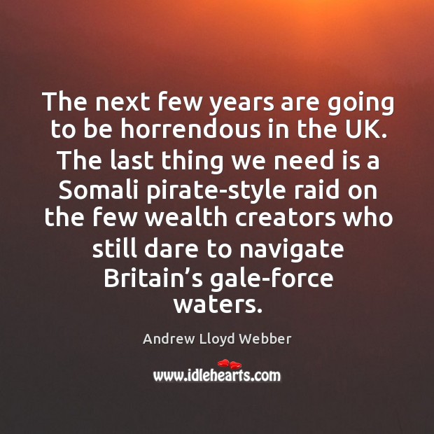 The next few years are going to be horrendous in the uk. Andrew Lloyd Webber Picture Quote