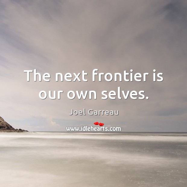 The next frontier is our own selves. Joel Garreau Picture Quote