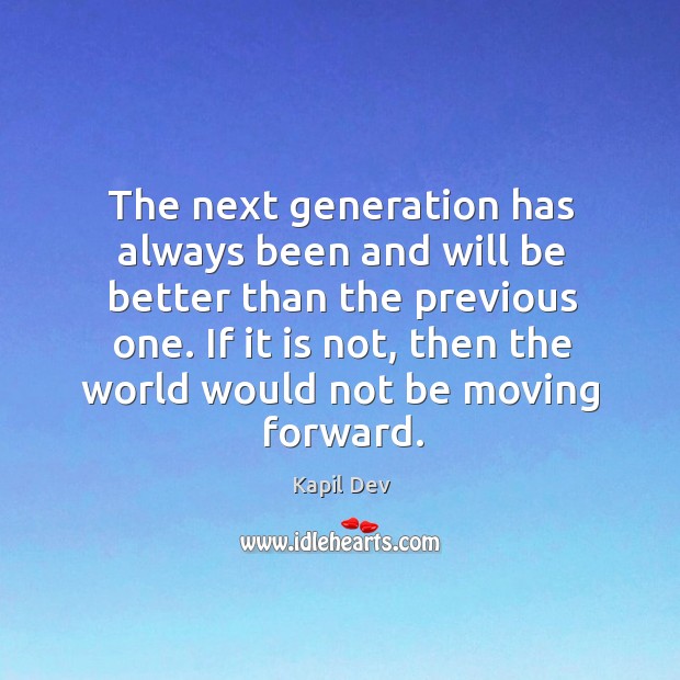 The next generation has always been and will be better than the Kapil Dev Picture Quote