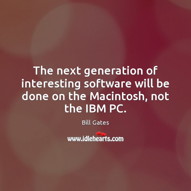 The next generation of interesting software will be done on the Macintosh, not the IBM PC. Computers Quotes Image