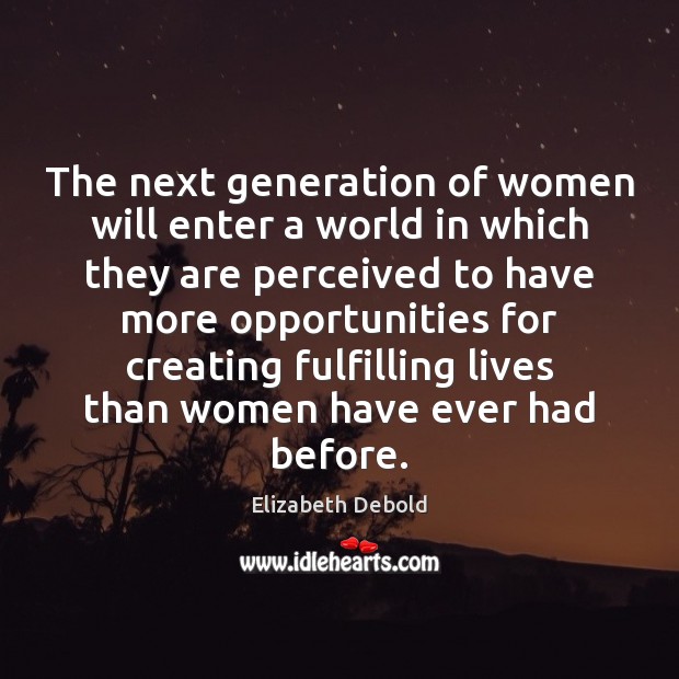 The next generation of women will enter a world in which they Elizabeth Debold Picture Quote