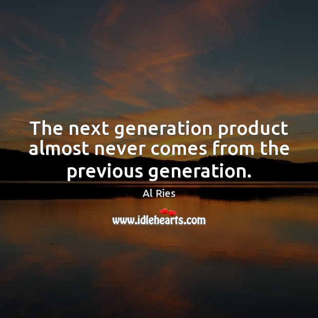 The next generation product almost never comes from the previous generation. Al Ries Picture Quote