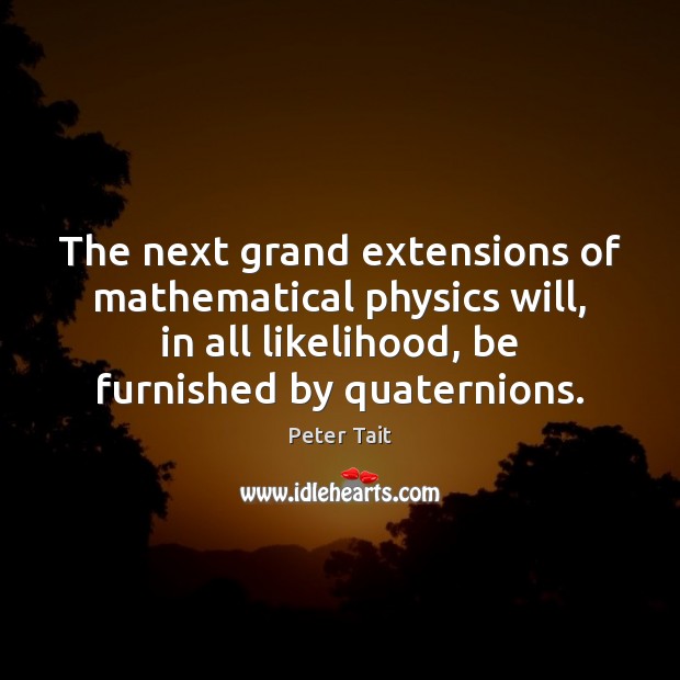 The next grand extensions of mathematical physics will, in all likelihood, be Peter Tait Picture Quote