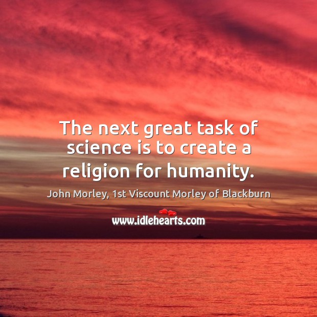 The next great task of science is to create a religion for humanity. John Morley, 1st Viscount Morley of Blackburn Picture Quote
