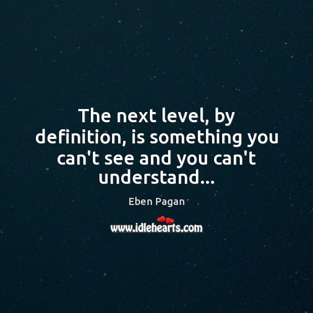 The next level, by definition, is something you can’t see and you can’t understand… Image