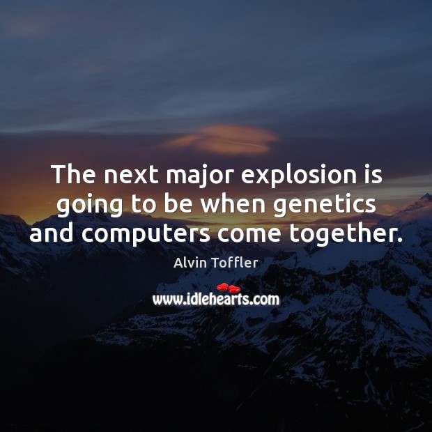 The next major explosion is going to be when genetics and computers come together. Alvin Toffler Picture Quote