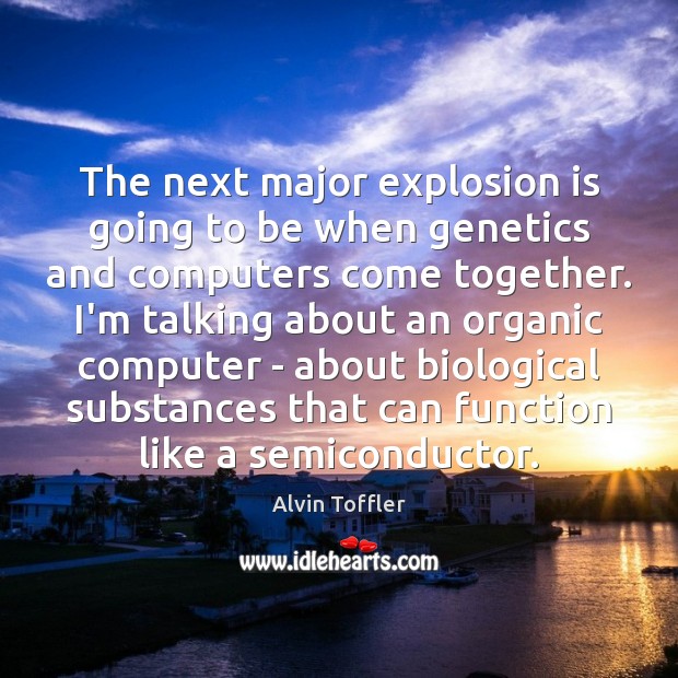 The next major explosion is going to be when genetics and computers Alvin Toffler Picture Quote