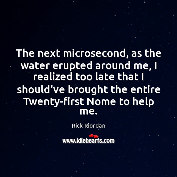 The next microsecond, as the water erupted around me, I realized too Rick Riordan Picture Quote