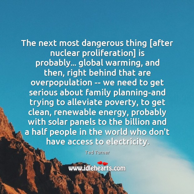 The next most dangerous thing [after nuclear proliferation] is probably… global warming, Ted Turner Picture Quote