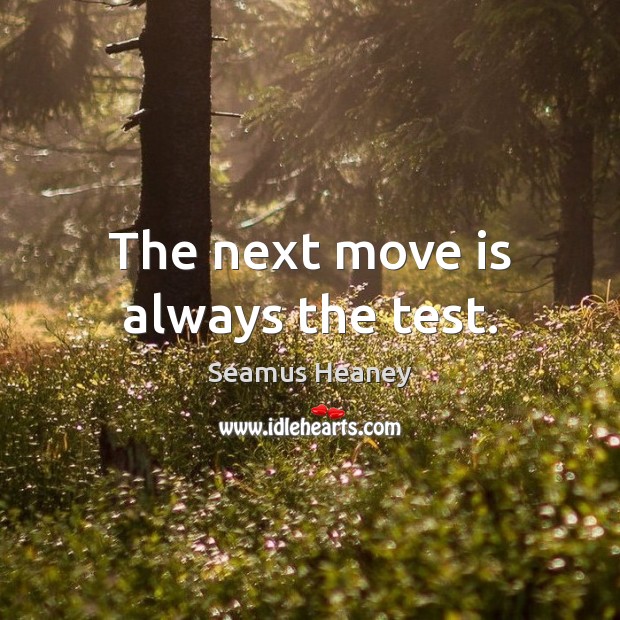 The next move is always the test. Seamus Heaney Picture Quote