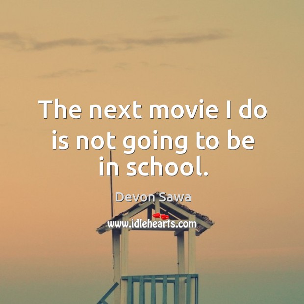 The next movie I do is not going to be in school. Devon Sawa Picture Quote