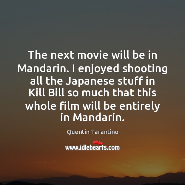 The next movie will be in Mandarin. I enjoyed shooting all the Quentin Tarantino Picture Quote
