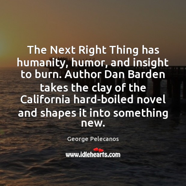 The Next Right Thing has humanity, humor, and insight to burn. Author George Pelecanos Picture Quote