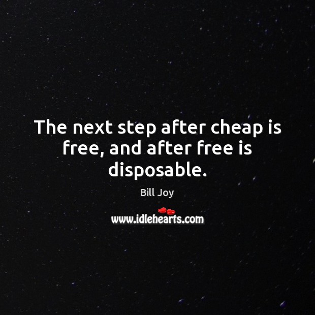 The next step after cheap is free, and after free is disposable. Bill Joy Picture Quote