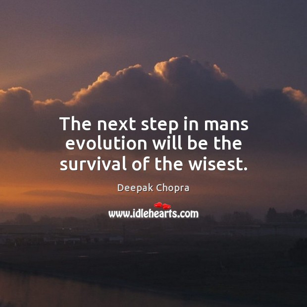 The next step in mans evolution will be the survival of the wisest. Deepak Chopra Picture Quote