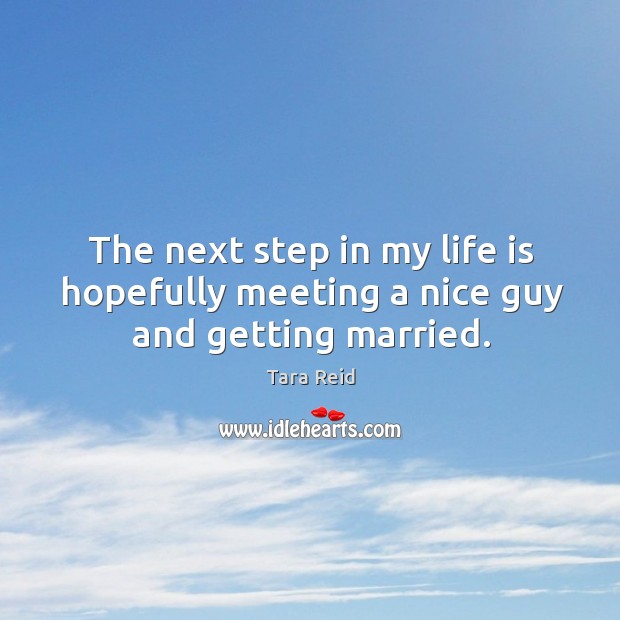 The next step in my life is hopefully meeting a nice guy and getting married. Tara Reid Picture Quote