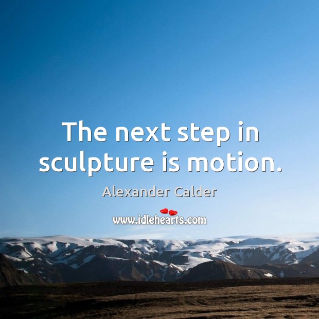 The next step in sculpture is motion. Image
