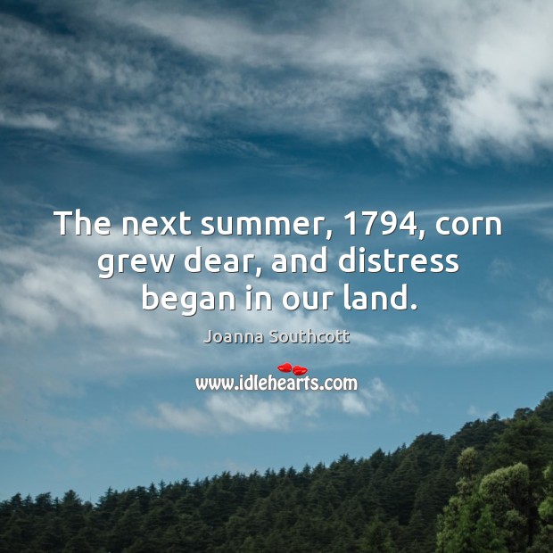 The next summer, 1794, corn grew dear, and distress began in our land. Joanna Southcott Picture Quote