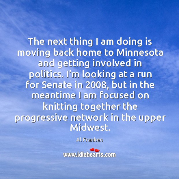 The next thing I am doing is moving back home to Minnesota Al Franken Picture Quote