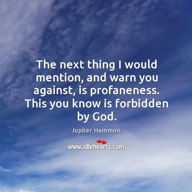 The next thing I would mention, and warn you against, is profaneness. Jupiter Hammon Picture Quote