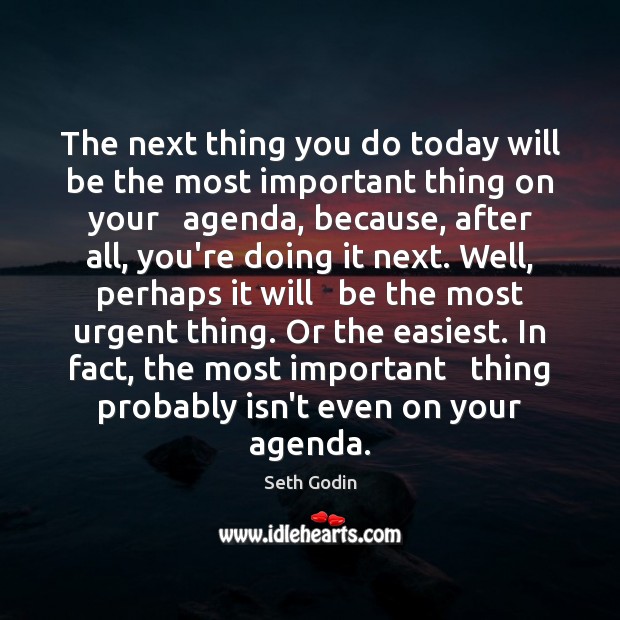 The next thing you do today will be the most important thing Seth Godin Picture Quote
