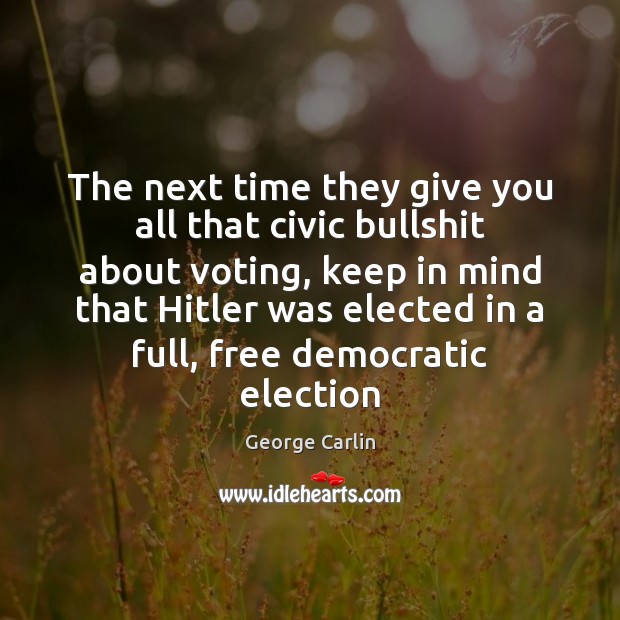 The next time they give you all that civic bullshit about voting, George Carlin Picture Quote