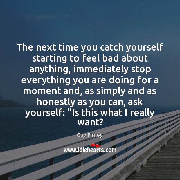 The next time you catch yourself starting to feel bad about anything, Guy Finley Picture Quote