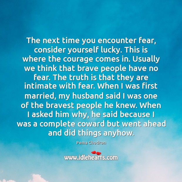 The next time you encounter fear, consider yourself lucky. This is where Pema Chodron Picture Quote