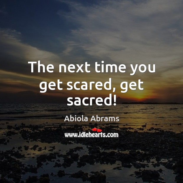 The next time you get scared, get sacred! Abiola Abrams Picture Quote