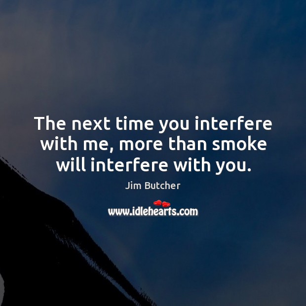 The next time you interfere with me, more than smoke will interfere with you. Image