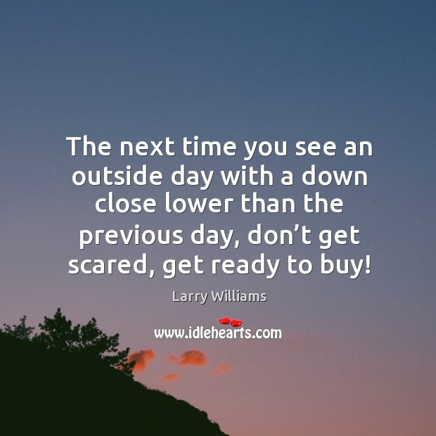 The next time you see an outside day with a down close lower than the previous day Larry Williams Picture Quote