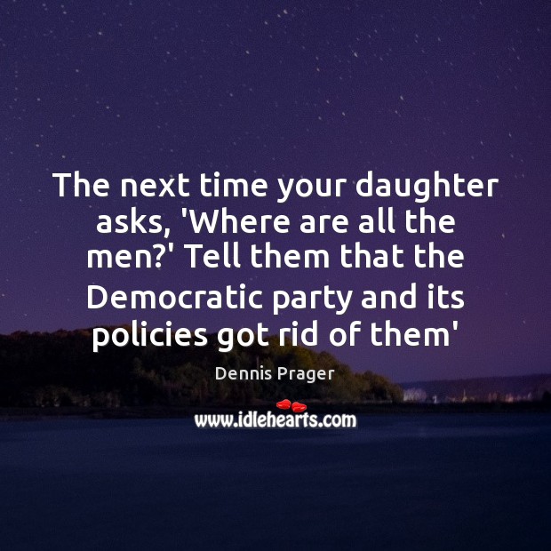 The next time your daughter asks, ‘Where are all the men?’ Dennis Prager Picture Quote