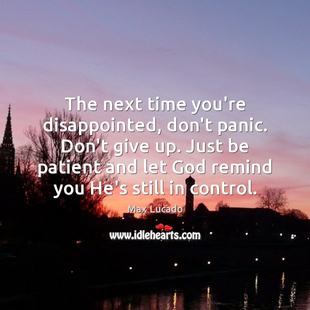 The next time you’re disappointed, don’t panic. Don’t give up. Just be Max Lucado Picture Quote