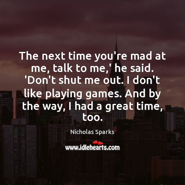 The next time you’re mad at me, talk to me,’ he Nicholas Sparks Picture Quote
