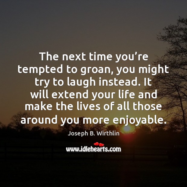The next time you’re tempted to groan, you might try to Joseph B. Wirthlin Picture Quote