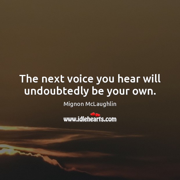 The next voice you hear will undoubtedly be your own. Mignon McLaughlin Picture Quote
