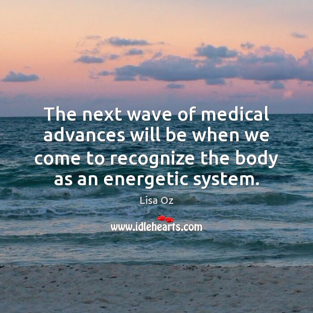 The next wave of medical advances will be when we come to Lisa Oz Picture Quote