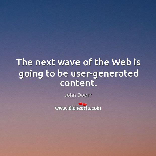 The next wave of the web is going to be user-generated content. John Doerr Picture Quote