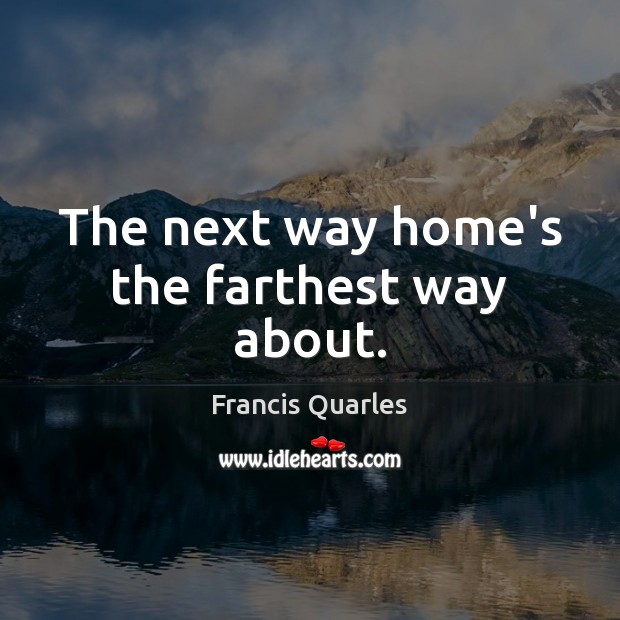 The next way home’s the farthest way about. Francis Quarles Picture Quote