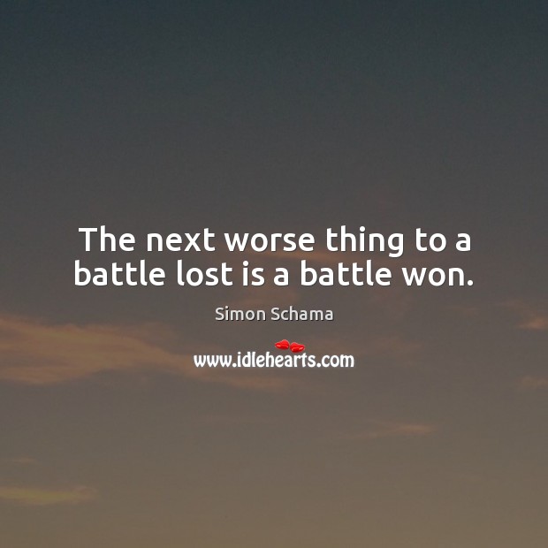 The next worse thing to a battle lost is a battle won. Simon Schama Picture Quote