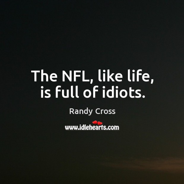 The nfl, like life, is full of idiots. Randy Cross Picture Quote