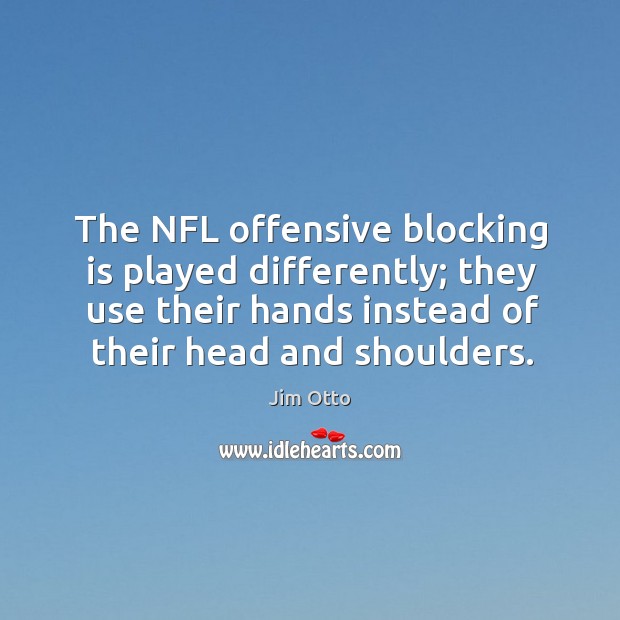 The nfl offensive blocking is played differently; they use their hands instead of their head and shoulders. Jim Otto Picture Quote