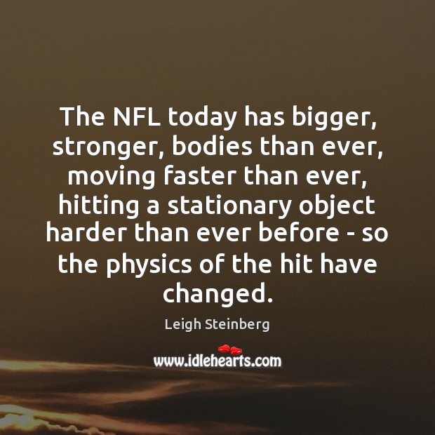 The NFL today has bigger, stronger, bodies than ever, moving faster than Leigh Steinberg Picture Quote