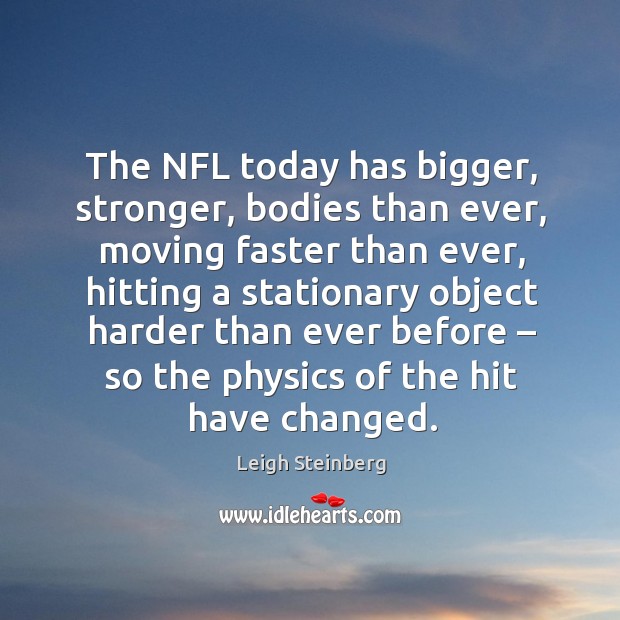 The nfl today has bigger, stronger, bodies than ever Leigh Steinberg Picture Quote