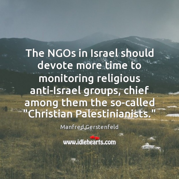 The NGOs in Israel should devote more time to monitoring religious anti-Israel Manfred Gerstenfeld Picture Quote