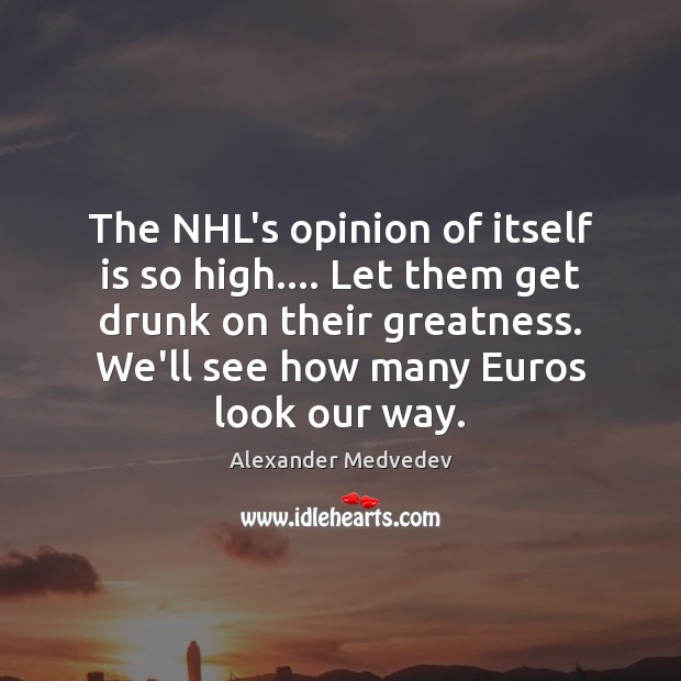 The NHL’s opinion of itself is so high…. Let them get drunk Image
