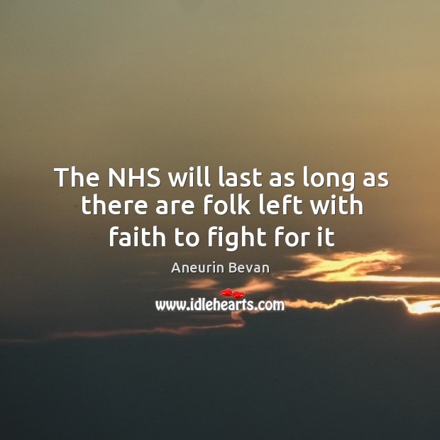 The NHS will last as long as there are folk left with faith to fight for it Aneurin Bevan Picture Quote