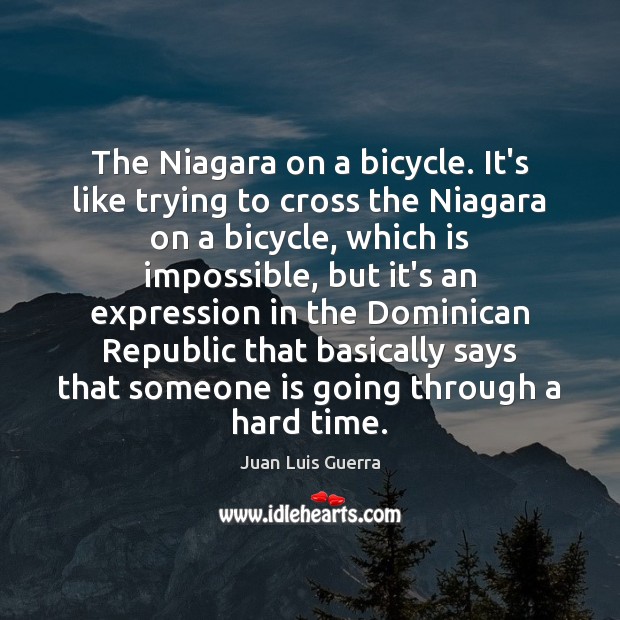 The Niagara on a bicycle. It’s like trying to cross the Niagara Juan Luis Guerra Picture Quote