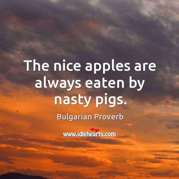 The nice apples are always eaten by nasty pigs. Bulgarian Proverbs Image
